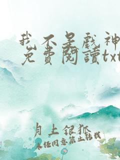 我不是戏神小说免费阅读txt下载