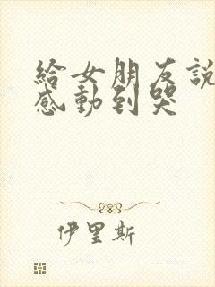 给女朋友说的话感动到哭