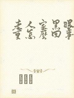 老人家黑眼圈很重怎么回事