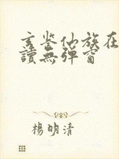 玄鉴仙族在线阅读无弹窗