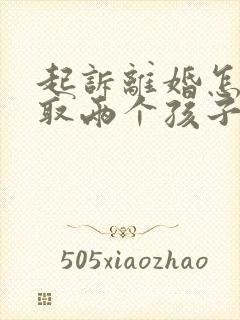 起诉离婚怎么争取两个孩子抚养权