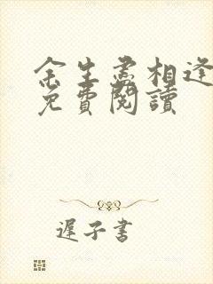 余生尽相逢全文免费阅读