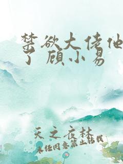 禁欲大佬他沦陷了 顾小易