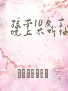 孩子10岁了,晚上不叫他还尿床怎么办