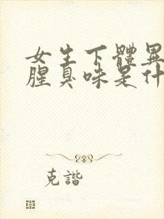 女生下体异味重腥臭味是什么原因