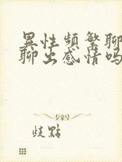 异性频繁聊天会聊出感情吗