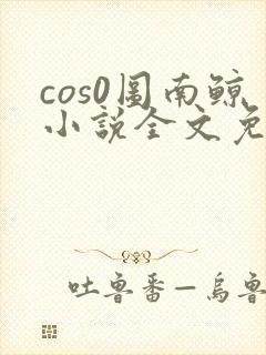 cos0图南鲸小说全文免费阅读笔趣阁