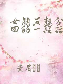 女朋友想分手挽回的一段话