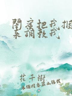 闺蜜把我捆绑起来调教我