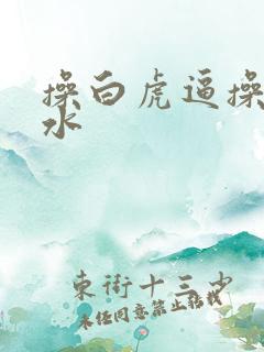 操白虎逼操到喷水