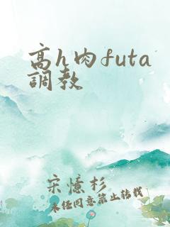 高h肉futa调教
