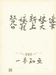 替嫁新娘亿万老公宠上天笔趣阁