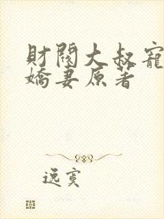 财阀大叔宠坏小娇妻原著