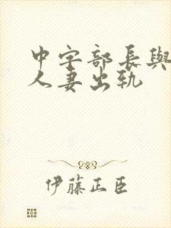 中字部长与上司人妻出轨