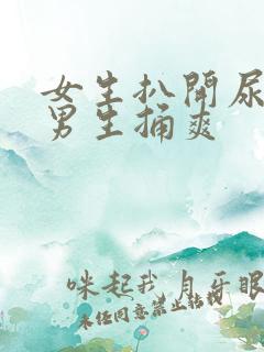 女生扒开尿口让男生捅爽