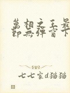 万相之王最新章节无弹窗下载