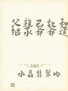 父亲已故和叔叔继承爷爷遗产