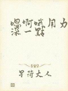 嗯啊哦用力的插深一点