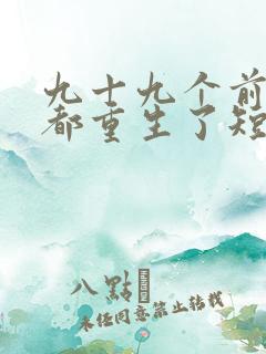 九十九个前女友都重生了短剧免费观看