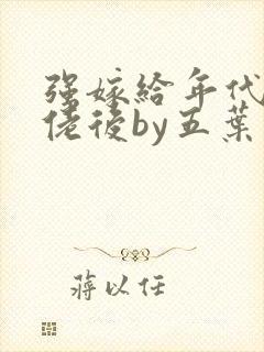 强嫁给年代文大佬后by五叶昙免费阅读