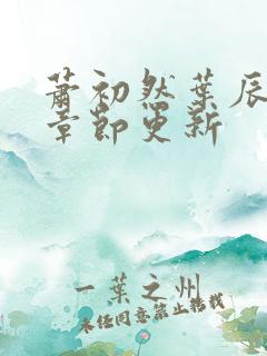 萧初然叶辰最新章节更新