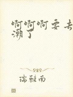 啊啊啊要去了高潮了