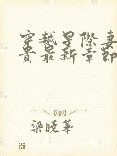 穿越星际妻荣夫贵最新章节列表