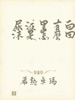 尿液里有白色泡沫是怎么回事