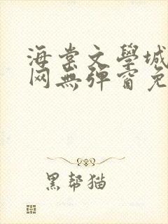 海棠文学城小说网无弹窗免费网络小说