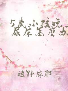 5岁小孩晚上总尿床怎么办