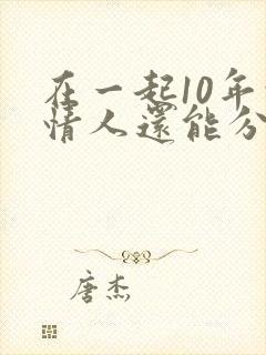 在一起10年的情人还能分开吗