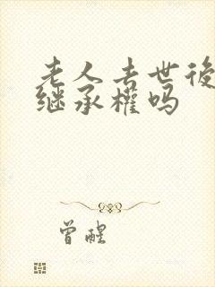 老人去世后遗产继承权吗