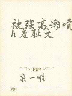 被强高潮喷水hh羞耻文