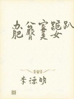 办公室跪趴高撅肥臀美女