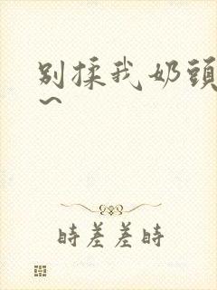 别揉我奶头啊嗯~