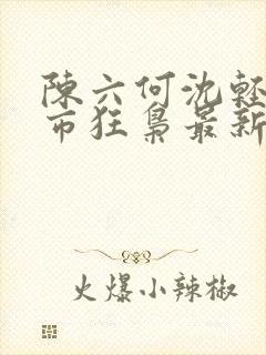 陈六何沈轻舞都市狂枭最新