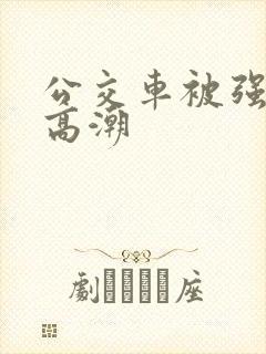 公交车被强暴到高潮