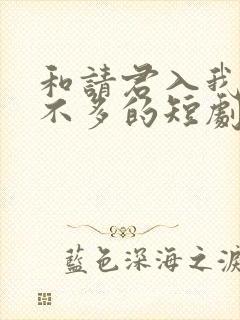 和请君入我怀差不多的短剧