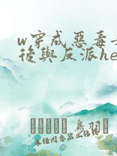w穿成恶毒女配后与反派he了》