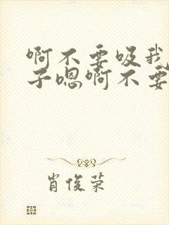 啊不要吸我的奶子嗯啊不要