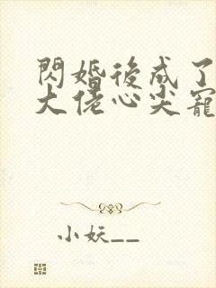 闪婚后成了满级大佬心尖宠在线看