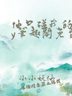 他只碰我的球by笔趣阁免费阅读小说