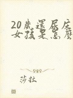 20岁还尿床的女孩是怎么回事