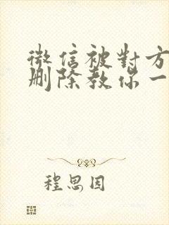 微信被对方拉黑删除教你一招挽回