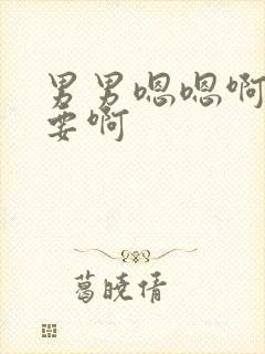 男男嗯嗯啊啊不要啊