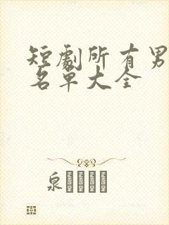 短剧所有男演员名单大全