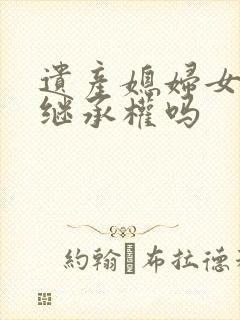 遗产媳妇女婿有继承权吗