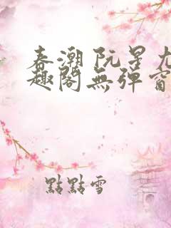 春潮 阮星尤笔趣阁无弹窗