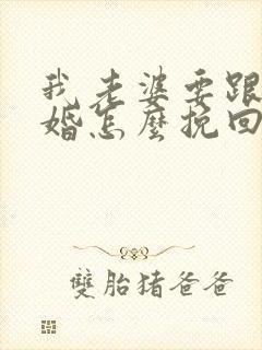 我老婆要跟我离婚怎么挽回