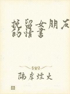 挽留女朋友感动的情书